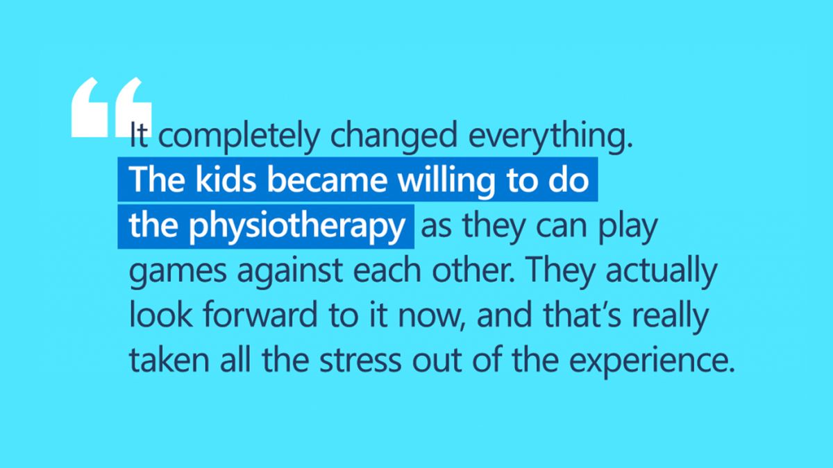 "It completelty changed everything. The kids became willing to do the physiotherapy as they can play games against each other. They actually look forward to it now, and that's really taken all the stress out of the experience". is displayed against a blue background.