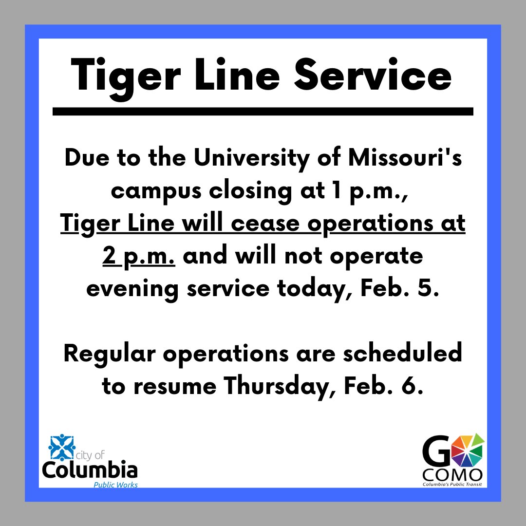 Due to the University of Missouri's campus closing at 1 p.m., Tiger Line will cease operations at 2 p.m. and will not operate evening service today, Feb. 5. Regular operations are scheduled to resume Thursday, Feb. 6.