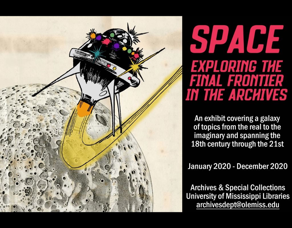 Rocket graphic over moon illustration. Space: Exploring the Final Frontier in the Archives. An exhibit covering a galaxy of topics from the real to the imaginary and spanning the 18th century through the 21st. January 2020-December 2020. Archives and Special Collections, University of Mississippi. ArchivesDept@OleMiss.Edu