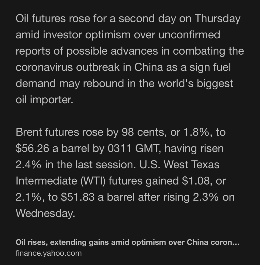 Text Shot: Oil futures rose for a second day on Thursday amid investor optimism over unconfirmed reports of possible advances in combating the coronavirus outbreak in China as a sign fuel demand may rebound in the world's biggest oil importer.

Brent futures rose by 98 cents, or 1.8%, to $56.26 a barrel by 0311 GMT, having risen 2.4% in the last session. U.S. West Texas Intermediate (WTI) futures gained $1.08, or…