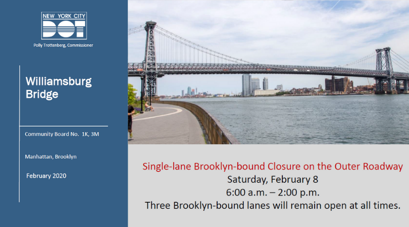 Williamsburg Bridge Notice: Community Board No. 1K, 3M, Manhattan, Brooklyn, February 2020:
Single-lane Brooklyn-bound Closure on the Outer Roadway:
Saturday, February 8 6AM-2PM
Three Brooklyn-bound lanes will remain open at all times. 

