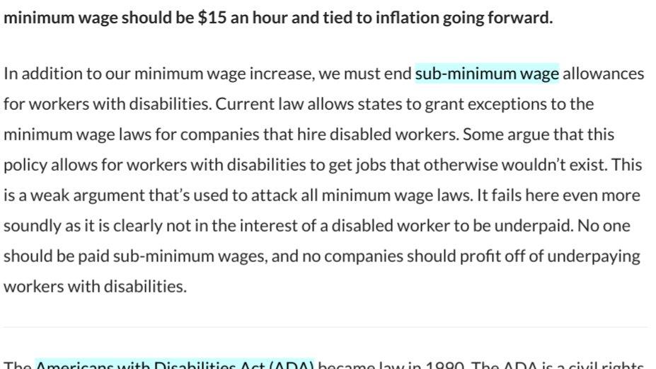 In addition to our minimum wage increase, we must end sub-minimum wage allowances for workers with disabilities. Current law allows states to grant exceptions to the minimum wage laws for companies that hire disabled workers. Some argue that this policy allows for workers with disabilities to get jobs that otherwise wouldn’t exist. This is a weak argument that’s used to attack all minimum wage laws. It fails here eve