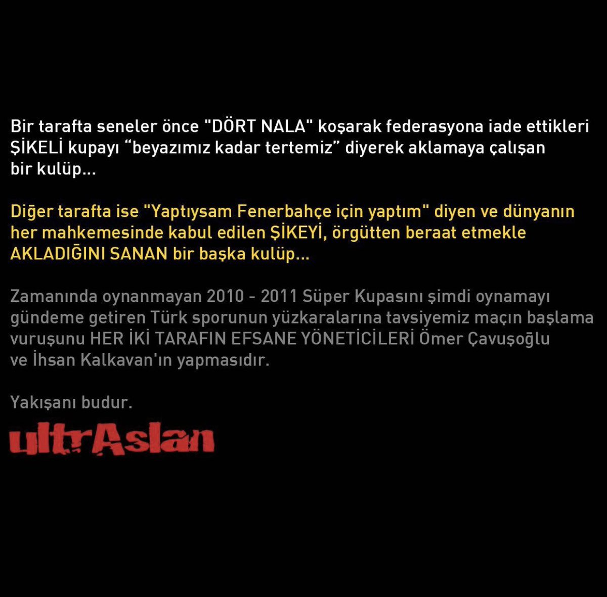 Zamanında oynanmayan 2010 - 2011 Süper Kupasını şimdi oynamayı gündeme getiren Türk sporunun yüzkaralarına tavsiyemiz maçın başlama vuruşunu HER İKİ TARAFIN EFSANE YÖNETİCİLERİ Ömer Çavuşoğlu ve İhsan Kalkavan'ın yapmasıdır. 

Yakışanı budur.

#ultrAslanLISE