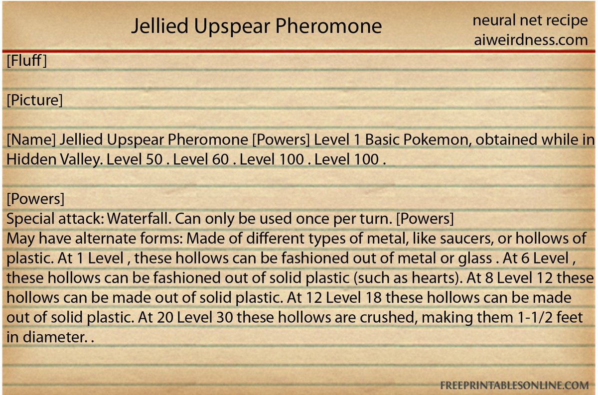 People ask why the neural net generates stuff that wasn't in the recipe dataset. It's because although I finetuned it on recipes, GPT-2 was originally trained on a broad dataset of internet text.It still remembers how to make Pokemon, and will do so occasionally, unprompted.