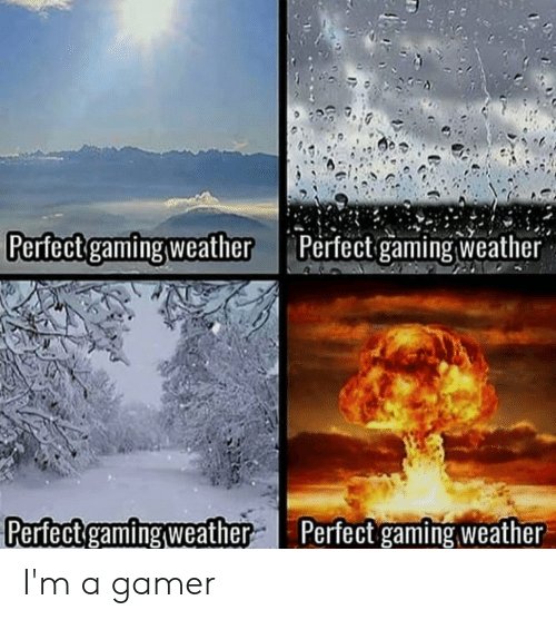 Perfect gaming weather right? 