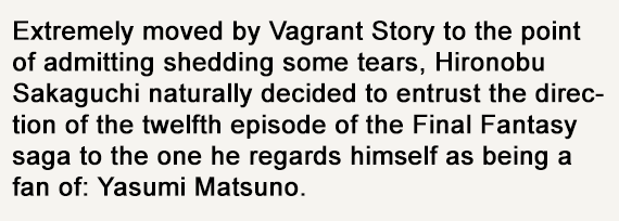 Hironobu Sakaguchi, the father of Final Fantasy had even revealed in a Famitsu column that he *cried* while playing Vagrant Story and became Matsuno's biggest fan. Vagrant Story's prowess was the reason the team was entrusted to make Final Fantasy XII. An equally ambitious game