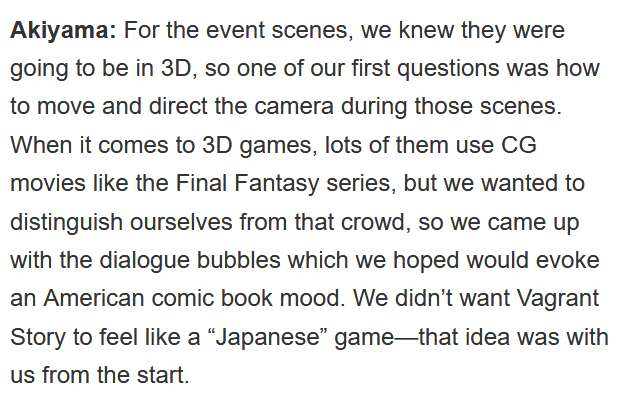The spirit of the whole dev team was for Vagrant Story to *not* be Final Fantasy. They didn't want any CGI in the game because they wanted the same excitement players would feel watching them to happen in the real-time visuals, with the player in control.