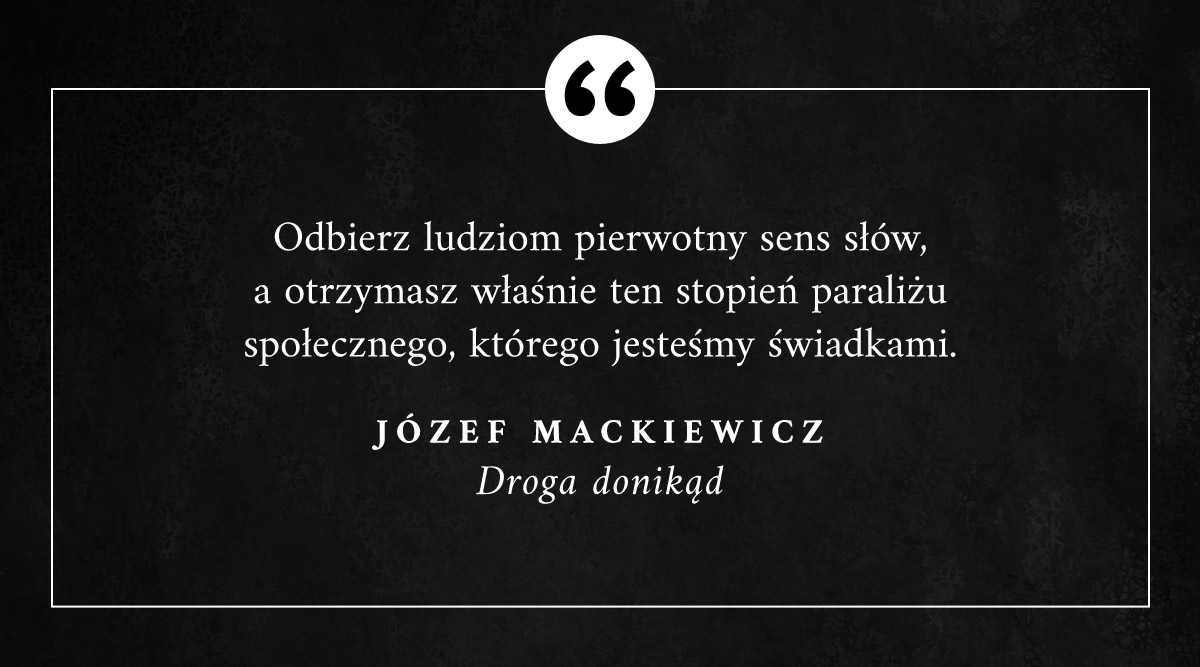 "Odbierz ludziom pierwotny sens słów, a otrzymasz właśnie ten stopień paraliżu społecznego, którego jesteśmy świadkami." #JozefMackiewicz #Cytaty #DrogaDonikąd