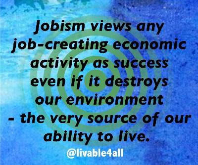 What is jobism? When we view any job as a good job even if it destroys our #environment #biosphere Why we need a #GLI #livable4all #UBI #basicincome