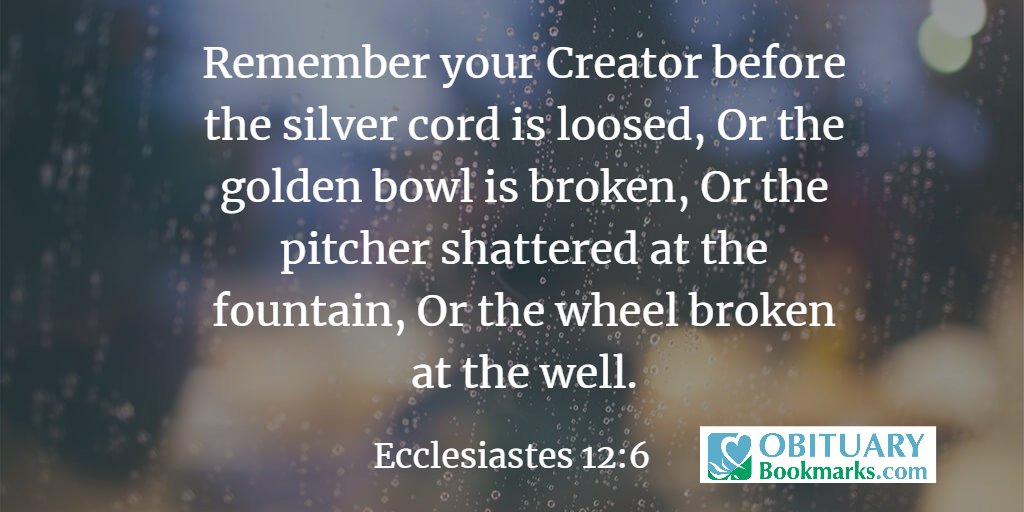 ObitBookmarks's tweet photo. Remember your Creator before the silver cord is loosed, Or the golden bowl is broken, Or the pitcher shattered at the fountain, Or the wheel broken at the well. https://t.co/mSRTsVaSpC