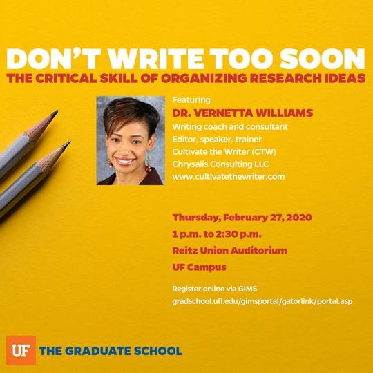Writing coach Dr. Vernetta Williams of Cultivate the Writer (cultivatethewriter.com) presents “Don’t Write Too Soon: The Critical Skill of Organizing Research Ideas.” To register, click this link and log into GIMS (Graduate Information Management System): gradschool.ufl.edu/gimsportal/gat…