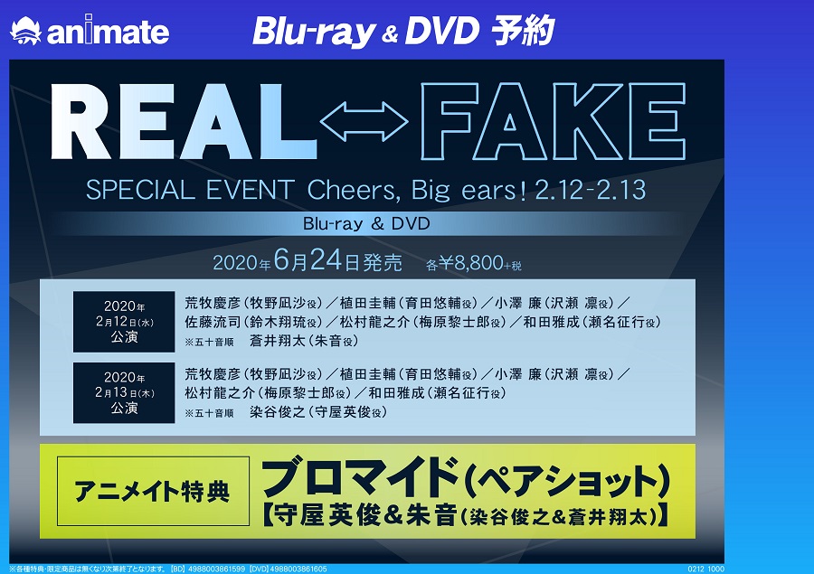 公式 Real Fake イベントbd Dvd販売中 イベントbd Dvd会場予約 14時より物販スペース出口付近のカウンターにて受付致します アニメイトオンライン アニメイト店舗でのお受取りとなります 会場予約特典 キャストブロマイド 8枚組1