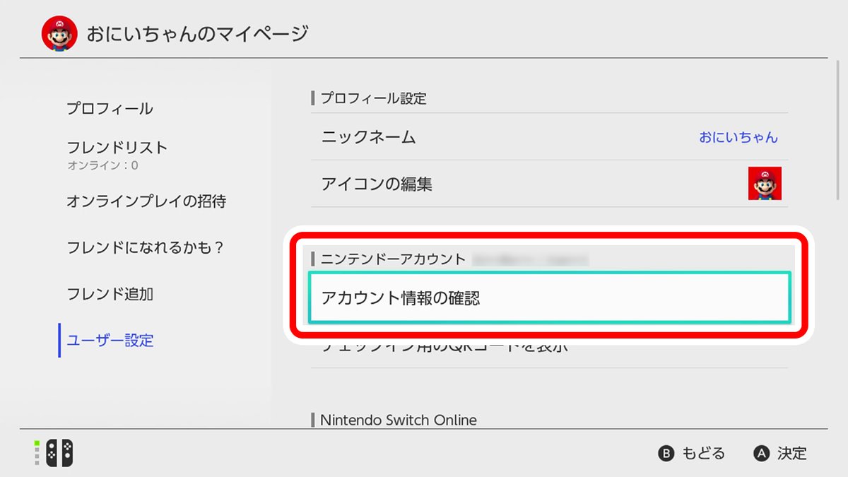 任天堂サポート Sur Twitter メールアドレス ログインidを確認 を選択すると ニンテンドーアカウントのパスワード入力後 ニンテンドーアカウントのおなまえ 生年月日 メールアドレス ログインidが確認できます T Co Pppr9unegq Twitter