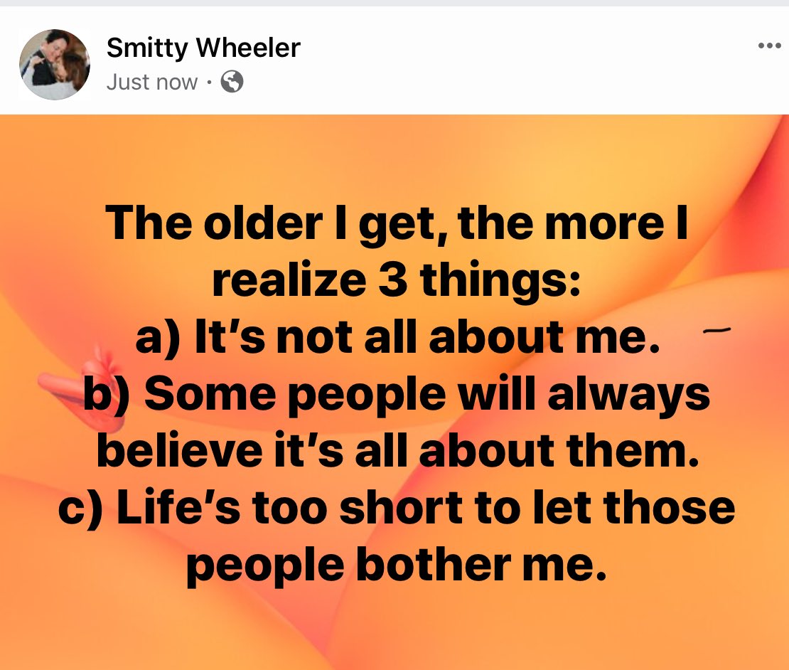 SmittyWheeler's tweet photo. The older I get, the more I realize 3 things: a) It’s not all about me. b) Some people will always believe it’s all about them. c) Life’s too short to let those people bother me. #FridayThoughts https://t.co/11QZq7cHEl