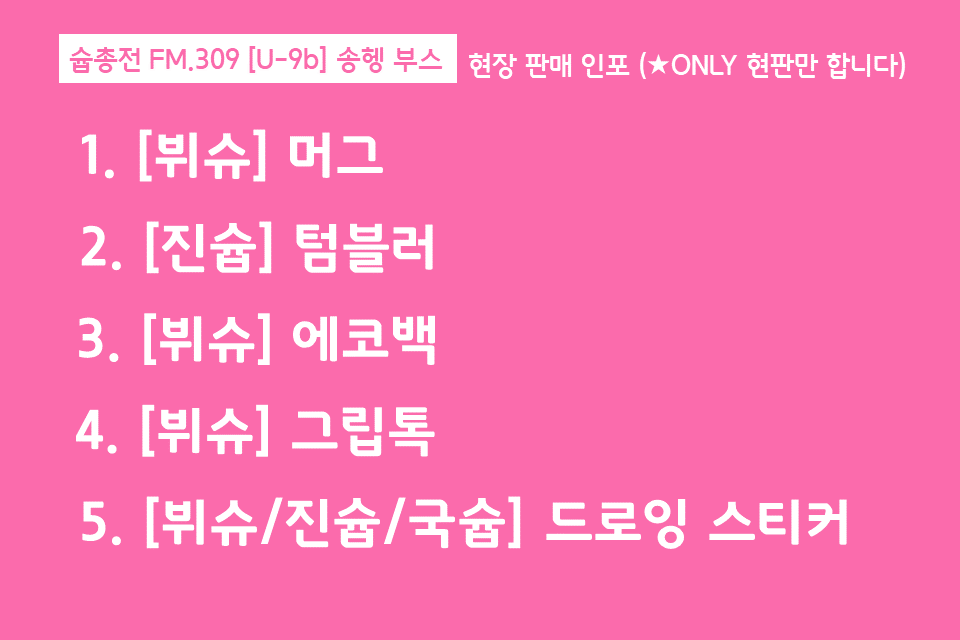 슙총온리전 FM.309 [U-9b] 송헹 부스 현판 인포입니다! 타래가 길지만 한번 구경해보세욥 🙏