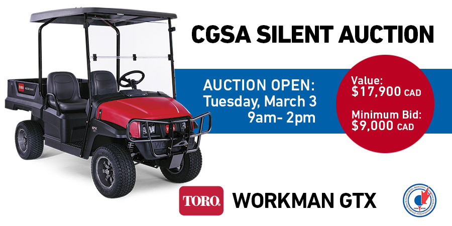 Toro has kindly donated a new Workman GTX to this year’s CGSA Show Silent Auction next week! Auction Open Tues March 3rd – 9am-2pm. The GTX, a grounds &amp; turf crossover vehicle is valued at: $17,900 CAD, Minimum Bid: $9,000. Visit Toro at Booth 34. All proceeds support the CGSA.