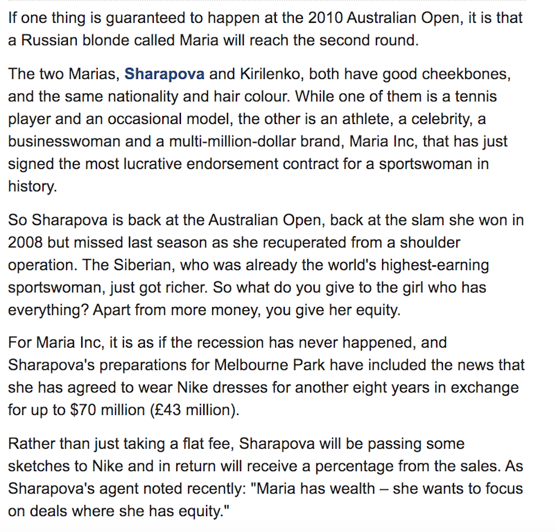 In early 2010, just before the Australian Open, Sharapova renewed her deal with Nike for an unprecedented $70 million, the largest deal ever for a female athlete, despite not winning a slam in two years. She was knocked out in the 1st round by another Russian Maria: Kirilenko.