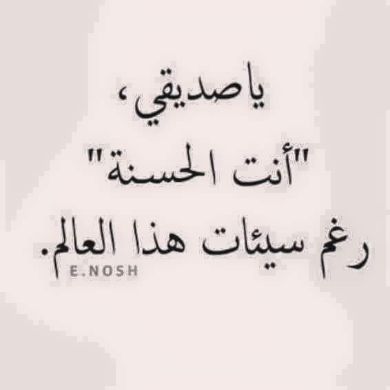صديقي 
لا دنيا تقارن بك...ولا وطن يغني عنك 
فالعالم يحتاج قلوبا كطهر قلبك 💖💖