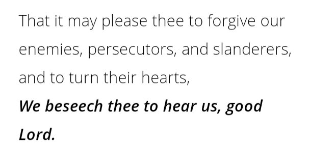 One of the many blessings of the Litany is that, 3 times a week, it brings us to pray for those whom we may forget or for whom we would rather not pray.