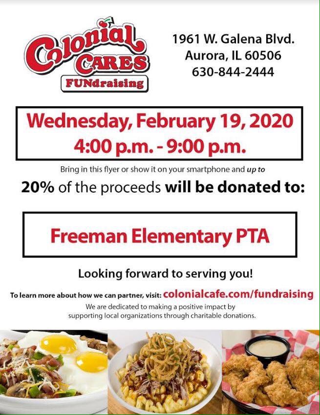 Swing by Colonial Cafe - Aurora on Wednesday, February 19 from 4:00pm to 9:00pm and 20% of the proceeds from your meal will be donated to Freeman Elementary PTA! Enjoy a comforting meal with the family and help raise money for a great cause. Present this flyer during your visit.