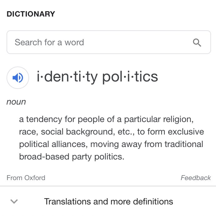 So here’s the definition of identity politics from Google. I think it’s a pretty fair definition. An example of identity politics would be feminism, where women use their identity as women to hold a political stance. Race and sexual orientation - any identity, applies.