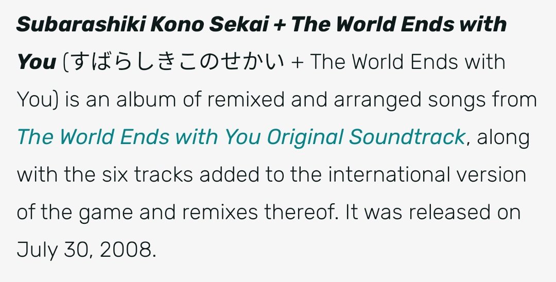 Subarashiki Kono Sekai + The World Ends with You — Takeharu Ishimoto et al.A collection (remixes) of TWEWY songs. I recommend listening to this over the actual OST if you're listening to it as an album because it flows much better by itself in a pure audio format. It's good.