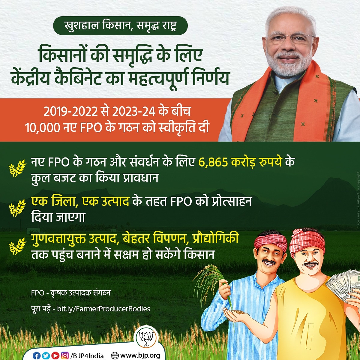 किसानों की समृद्धि के लिए केंद्रीय कैबिनेट का महत्वपूर्ण निर्णय।

2019-2022 से 2023-24 के बीच 10,000 नए FPO के गठन को स्वीकृति दी।

नए FPO के गठन और संवर्धन के लिए 6,865 करोड़ रुपये के कुल बजट का किया प्रावधान।

एक जिला, एक उत्पाद के तहत FPO को प्रोत्साहन दिया जाएगा।