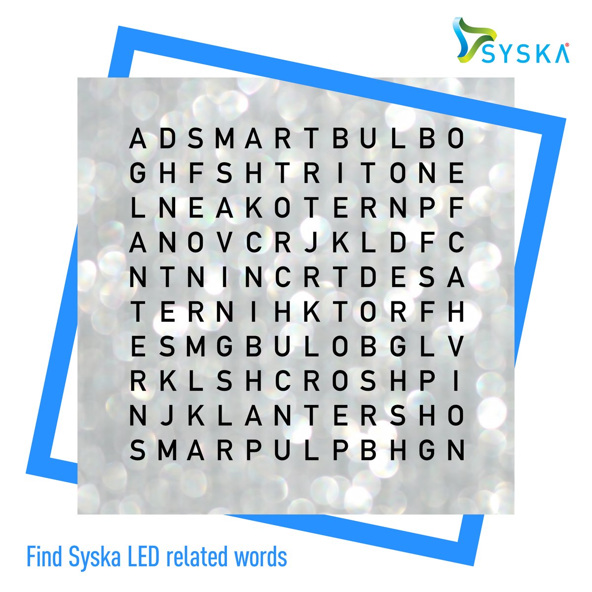 Tell us how many @Syska_LED related words you can find in the word puzzle for a chance to win our giveaway! Here are the rules:
- Follow @Syska_LED on Facebook, Twitter and Instagram
- Comment on all 3 @Syska_LED contest posts using #GameOfLights
- Tag 3 friends to participate