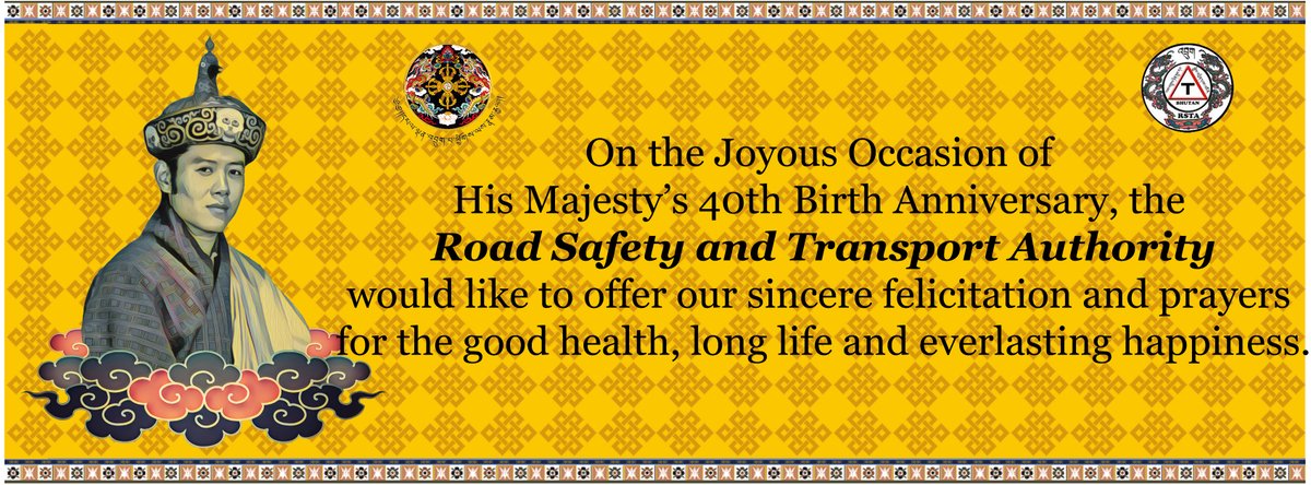 rstabhutan's tweet photo. On the Joyous Occasion of His Majesty's 40th Birth Anniversary, the Road Safety and Transport Authority would like to offer our sincere felicitation and prayers for His Majesty’s good health, long life and everlasting happiness. https://t.co/iE8v2vyE3L