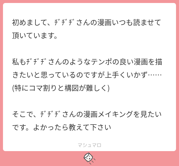 お返事遅くなってしまったんですが!!!こちらが私の漫画の描き方になります!!!だいぶざっくりしてるので参考になるか謎ですすみません!!!
#マシュマロを投げ合おう 