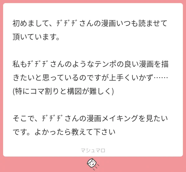 お返事遅くなってしまったんですが!!!こちらが私の漫画の描き方になります!!!だいぶざっくりしてるので参考になるか謎ですすみません!!!
#マシュマロを投げ合おう 