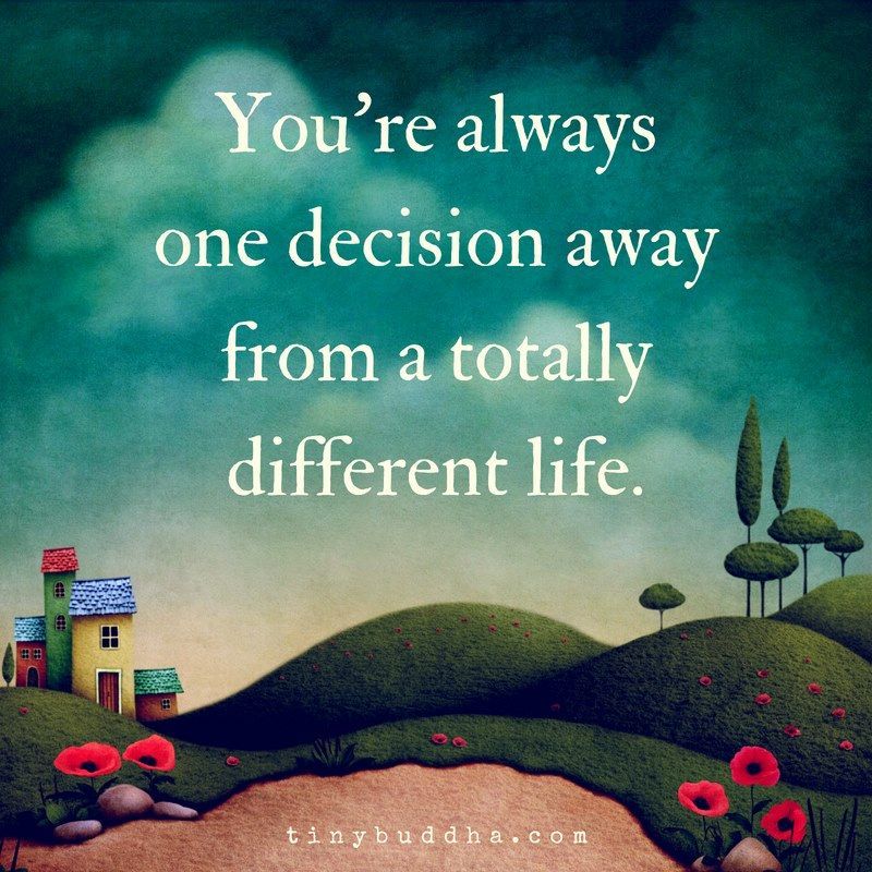 You're always one decision away from a totally different life.