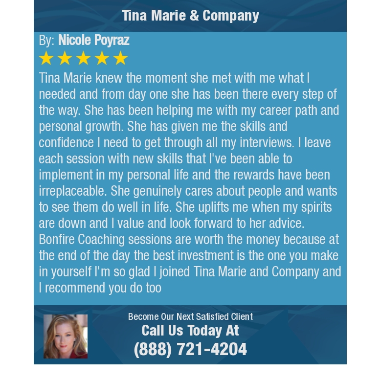 5 Star: Nicole P. "Tina Marie knew the moment she met with me what I needed and from day one she has been there every step of the..."