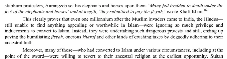 when Hindus protested against the same outside the royal palace, he set upon them elephants and horses. Hindus unable to find any appealing about Islam despite relief from onerous taxes did not convert for nearly a millennium unless they were not put under the sword.