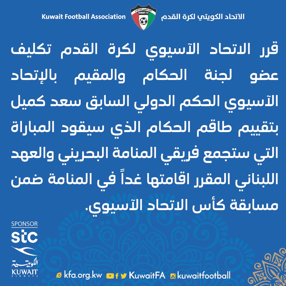 Kuwaitfa على تويتر قرر الاتحاد الآسيوي لكرة القدم تكليف عضو لجنة الحكام والمقيم بالإتحاد الآسيوي الحكم الدولي السابق سعد كميل بتقييم طاقم الحكام الذي سيقود المباراة التي ستجمع فريقي المنامة البحريني والعهد
