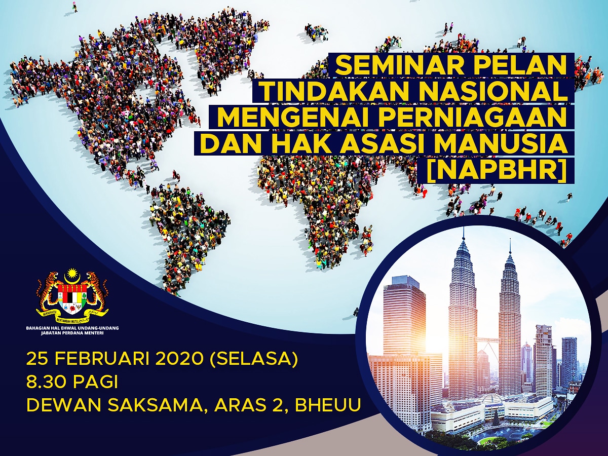 Seminar Pembangunan Pelan Tindakan Nasional Berkaitan Perniagaan Dan Hak Asasi Manusia (NAPBHR)
25.2.2020 (Selasa)
Dewan Saksama, Aras 2, BHEUU
8.30 pagi

Pihak berkepentingan spt entiti perniagaan, Civil Society Organization (CSO) & Badan Bukan Kerajaan (NGO) dijemput hadir.