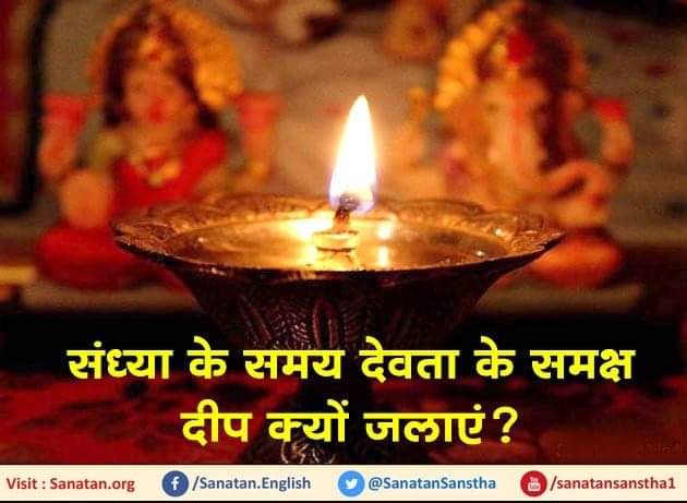 संध्या के समय देवता के समक्ष दीप क्यों जलाएं ?

‘प्रातः सूर्योदयके पूर्व और सायंकाल सूर्यास्तके उपरांत ४८ मिनटोंके (दो घटिकाओंके) कालको ‘संधिकाल’ कहते हैं । संध्यासमय, अर्थात् दीप जलानेके समय देवता और तुलसीके समीप दीप जलानेसे घरके चारों ओर देवताओंकी सात्त्विक तरंगोंका