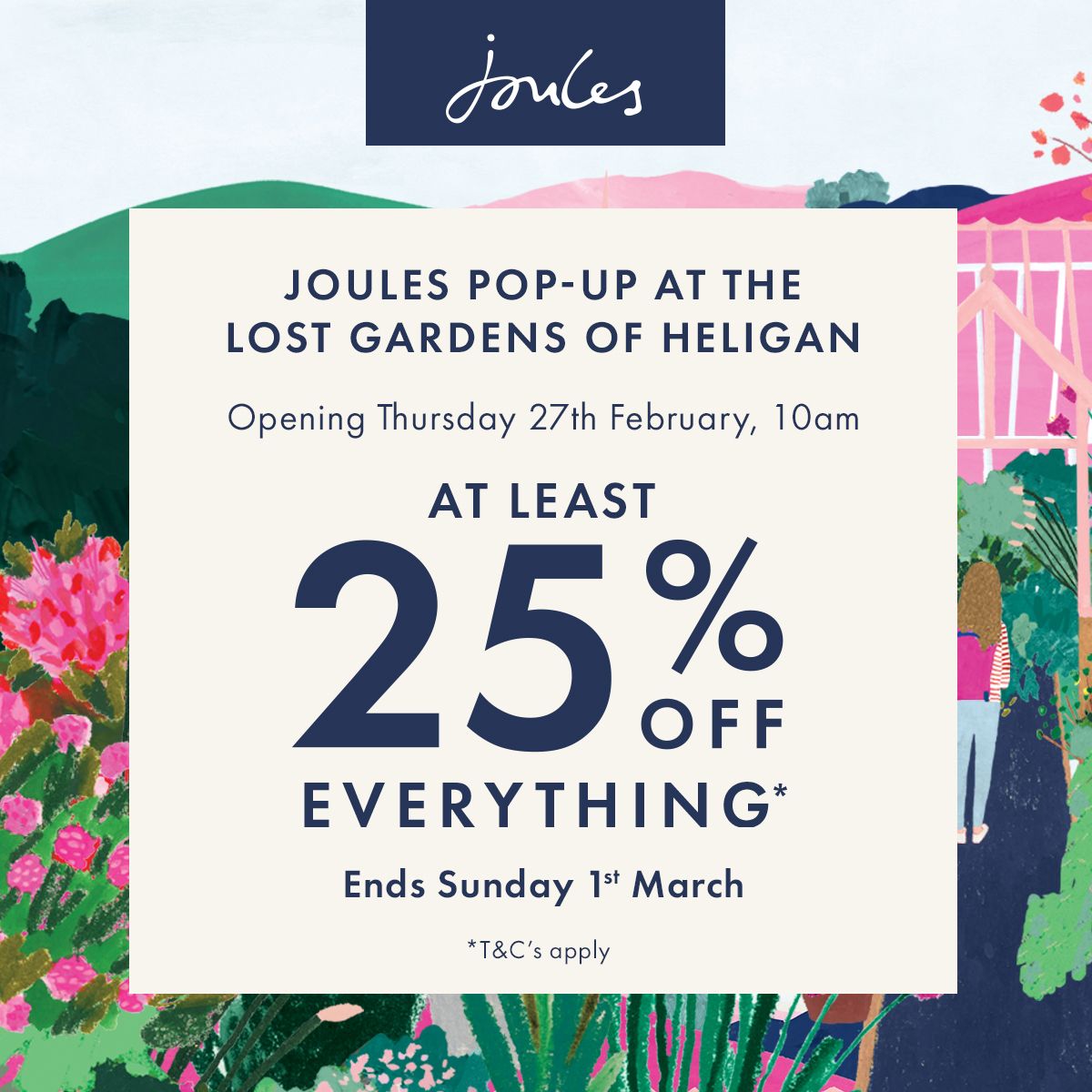 Come along to the new <a href="/Joulesclothing/">Joules</a> pop-up store this Thursday 27th February at The Lost Gardens. Enjoy goody bags, the chance to win 1 of 20 £100 gift cards and at least 25% off everything until Sunday 1st March. Open 10am – 5pm on Thursday and located by the Ticket Office.