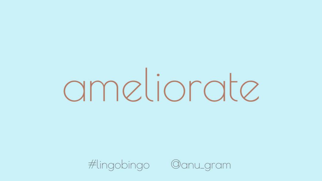 Missed a post yesterday for the first time ever in this thread!Choosing 'Ameliorate', to make/get better, to commemorate a positive change I'm experiencing #lingobingo