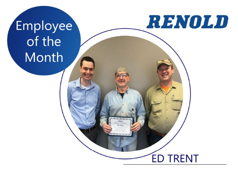 Congratulations to Ed Trent our Renold Employee of the Month. Ed is a valued member of our welding department. Ed is reliable and dependable and always keeps a positive attitude. Congratulations, Ed!