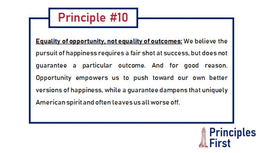 Principle #10. Equality of opportunity, not equality of outcomes. Opportunity empowers each of us to push toward better versions of happiness for ourselves and our communities.