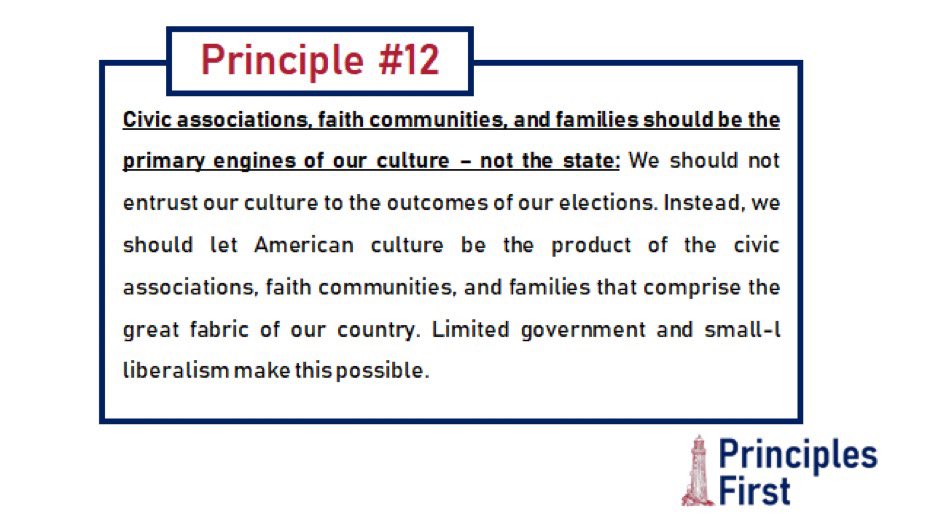 Principle #12. Civic associations, faith communities, and families should be the primary engines of our culture—not the state. America’s pluralism has been a rich source of her strength since the Founding—and it should be celebrated.