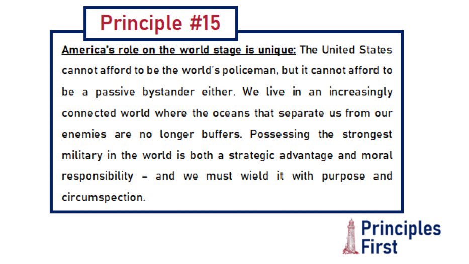 Principle #15. America has been and should remain a unique world leader among nations. We are a force for good in the world and can not afford to either be the world’s policeman or a passive bystander. We have a moral duty to lead.