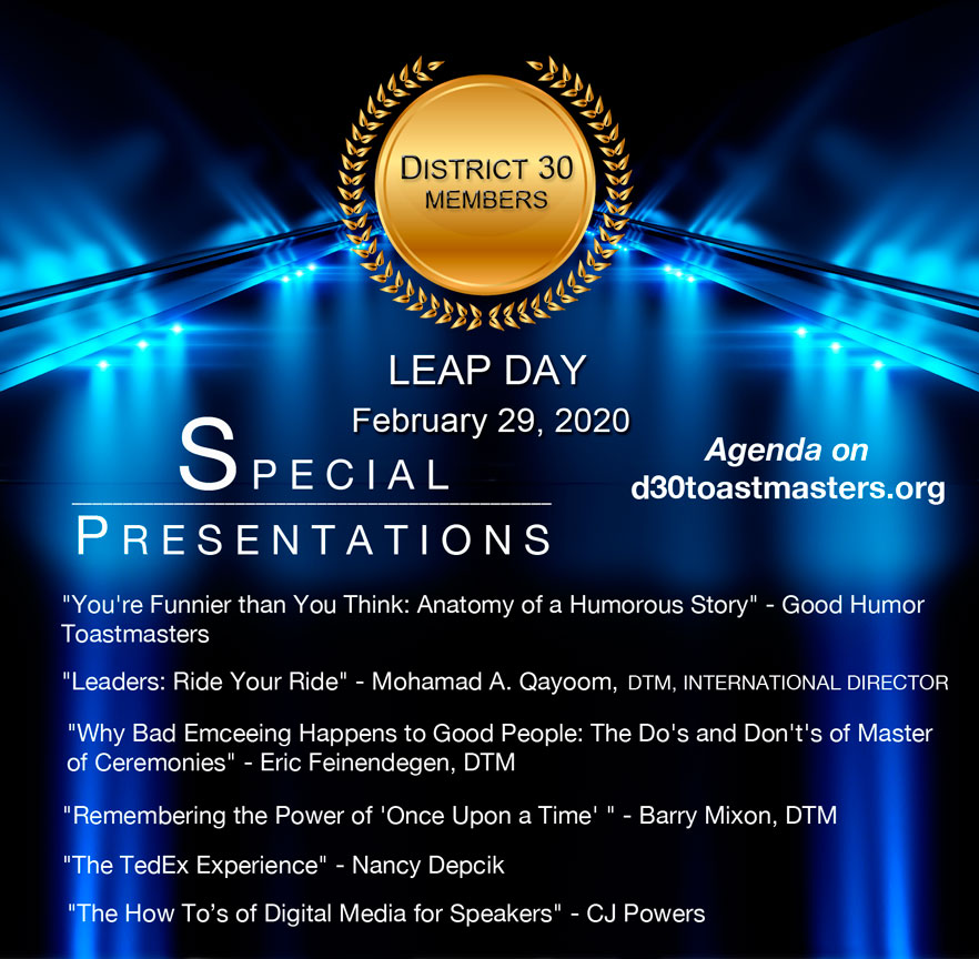 "Leap To Your Success". A District 30 Special Event. Saturday, February 29th, 2020. Visit d30toastmasters.org for all details! All are welcome!
Keynote speaker will be Region V International Director, Mohamad A. Qayoom.