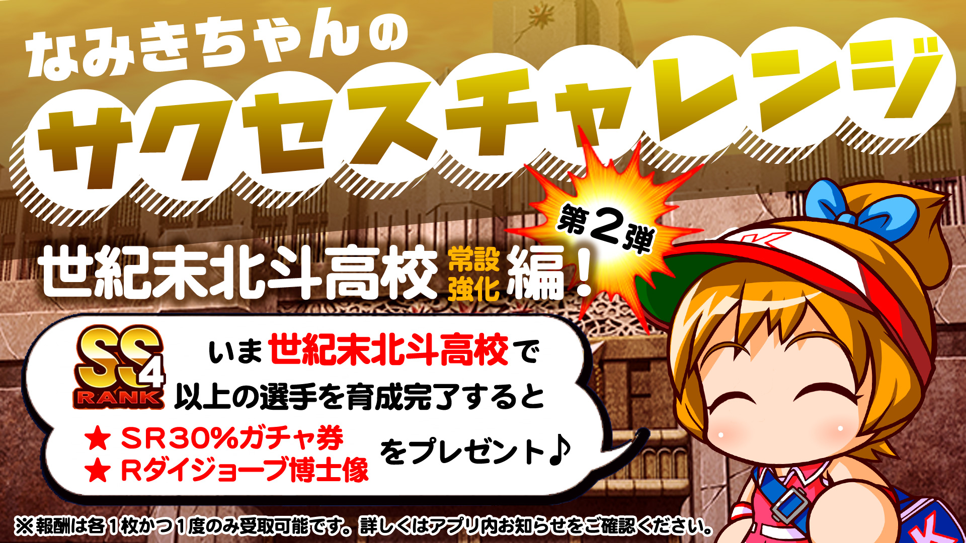 パワプロアプリ公式 チャレンジ企画第2弾 今回も企画のために Ss4 を育成してみたよ 期間限定で 世紀末北斗高校でss4以上の選手育成を完了すると Sr30 ガチャ券x1 Rダイジョーブ博士像x1を1度だけプレゼント 詳しくはアプリ内お知らせをチェック パワプロアプリ公式 チャレンジ企画第2弾 今回も企画のために Ss4 を育成してみたよ 期間限定で 世紀末北斗高校でss4以上の選手育成を完了すると Sr30 ガチャ券x1 Rダイジョーブ博士像x1を1度だけプレゼント 詳しくはアプリ内お知らせをチェック
