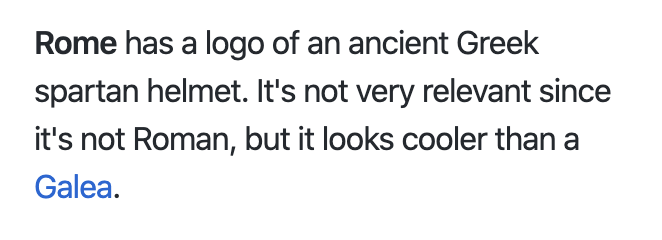 Rome has a logo of an Ancient Greek spartan helmet. It's not very relevant since it's not Roman, but looks cooler than a Galea.