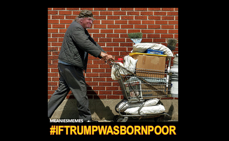 ChronicProstate's tweet image. #TrumpCouldBeAGoodGuyIf ... #IfTrumpWasBornPoor