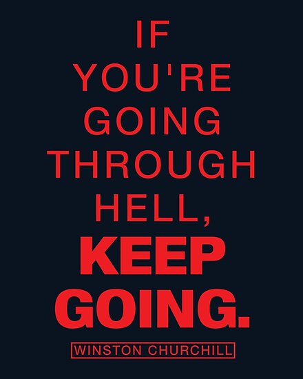 Through hell keep going. If you're going through hell keep going. If you going through hell keep going. When you are going through hell, keep going. Path to paradise is through hell.