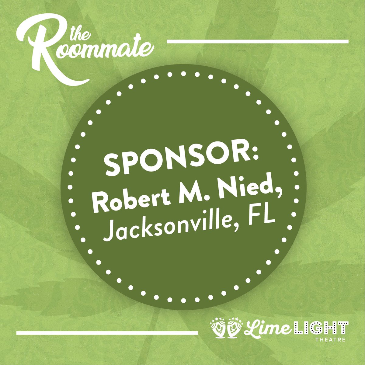 Big thank you to The Roommate Sponsor 
Robert M. Nied, Jacksonville, Fl.

To find out more about how you can support the Limelight Theatre, visit limelight-theatre.org/support. #InTheLimelight