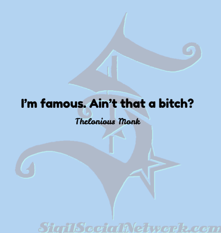 NetworkSigil's tweet photo. “I’m famous. Ain’t that a bitch?” ― Thelonious Monk #quote #quotes #fame #famous #sigilvideo #makeavideoaboutit #makeyourmark #sigilfamous https://t.co/KwKK09cVDt